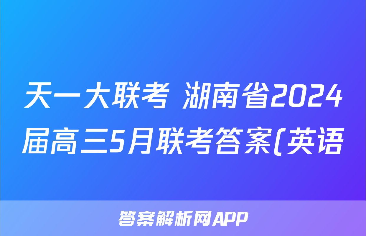 天一大联考 湖南省2024届高三5月联考答案(英语)